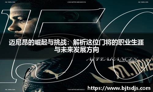 迈尼昂的崛起与挑战：解析这位门将的职业生涯与未来发展方向