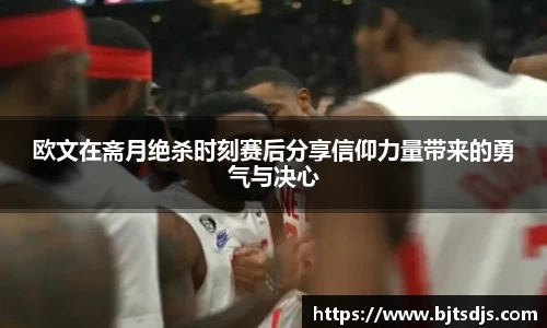 欧文在斋月绝杀时刻赛后分享信仰力量带来的勇气与决心