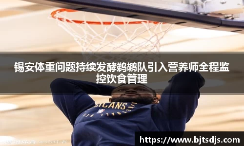 锡安体重问题持续发酵鹈鹕队引入营养师全程监控饮食管理