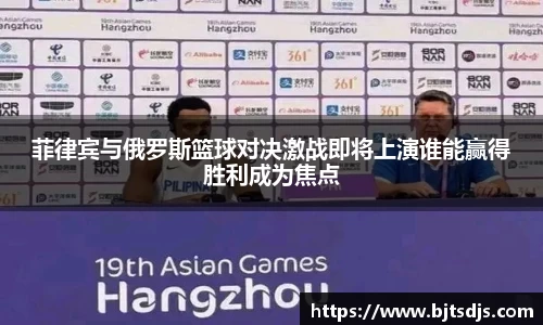菲律宾与俄罗斯篮球对决激战即将上演谁能赢得胜利成为焦点