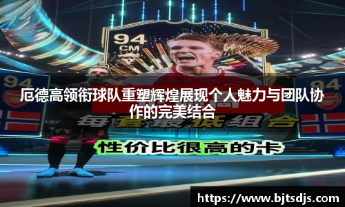 厄德高领衔球队重塑辉煌展现个人魅力与团队协作的完美结合