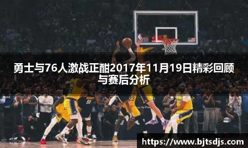勇士与76人激战正酣2017年11月19日精彩回顾与赛后分析