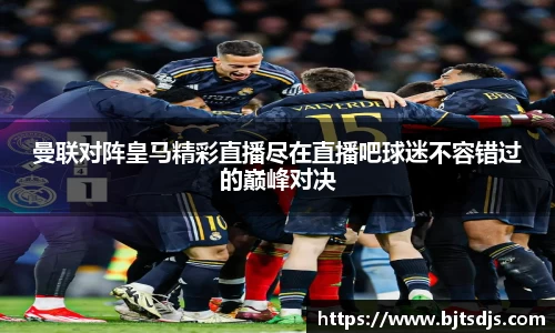 曼联对阵皇马精彩直播尽在直播吧球迷不容错过的巅峰对决